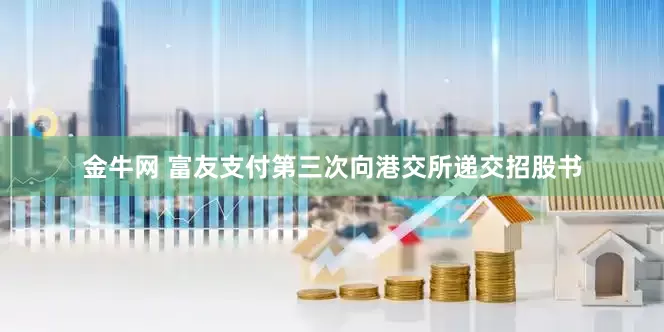 金牛网 富友支付第三次向港交所递交招股书