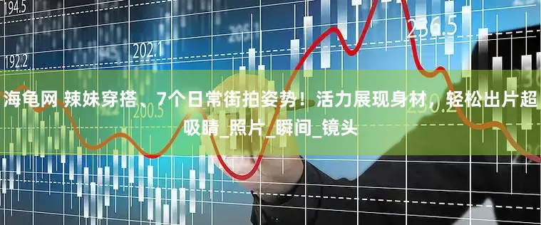 海龟网 辣妹穿搭、7个日常街拍姿势！活力展现身材，轻松出片超吸睛_照片_瞬间_镜头