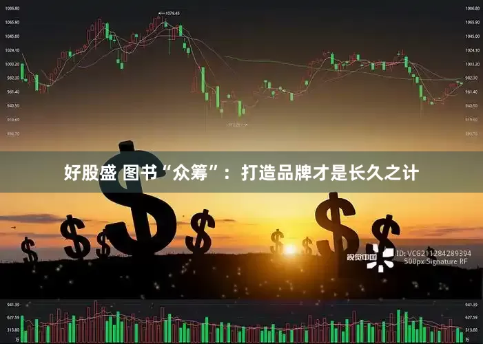 好股盛 图书“众筹”：打造品牌才是长久之计