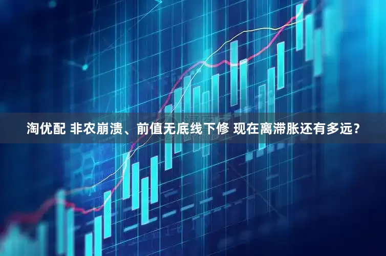 淘优配 非农崩溃、前值无底线下修 现在离滞胀还有多远？