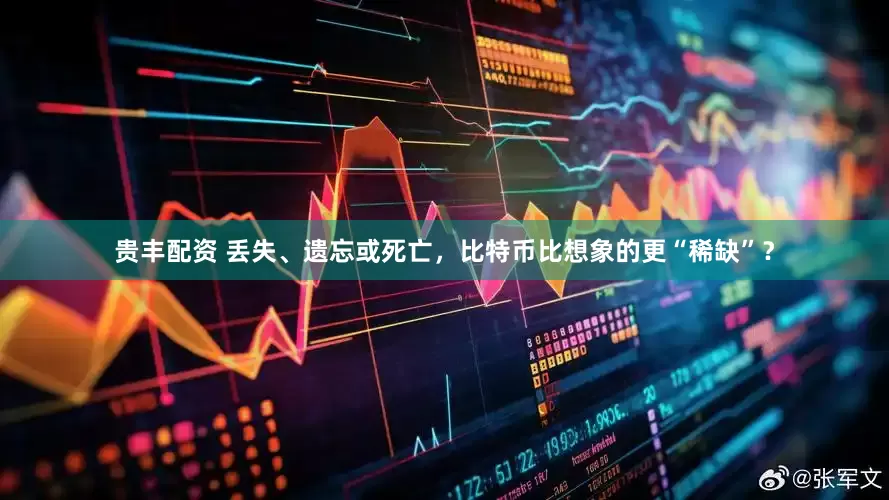 贵丰配资 丢失、遗忘或死亡，比特币比想象的更“稀缺”？