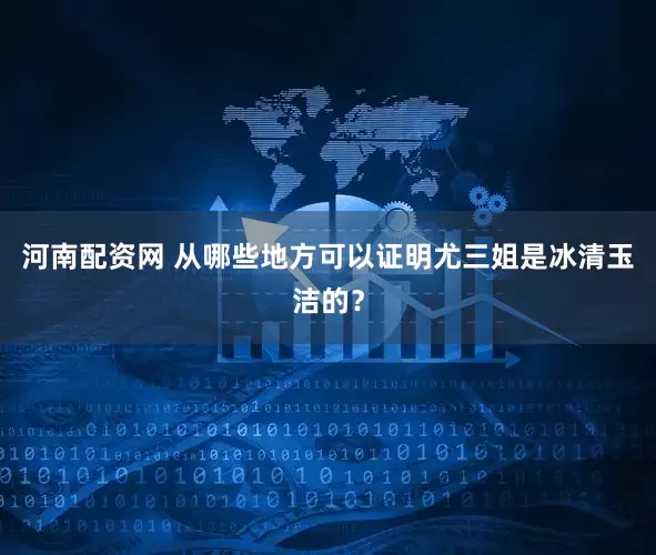 河南配资网 从哪些地方可以证明尤三姐是冰清玉洁的？