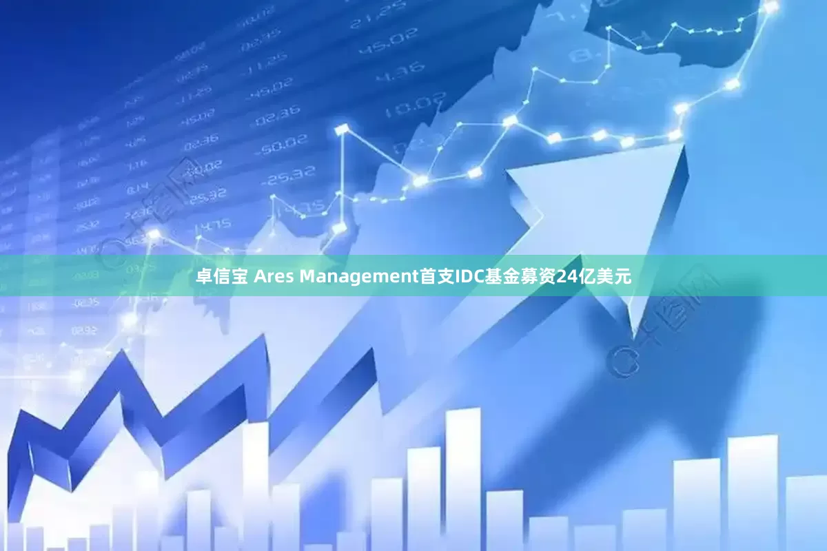 卓信宝 Ares Management首支IDC基金募资24亿美元