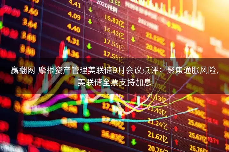赢翻网 摩根资产管理美联储9月会议点评:聚焦通胀风险,美联储全票支持加息